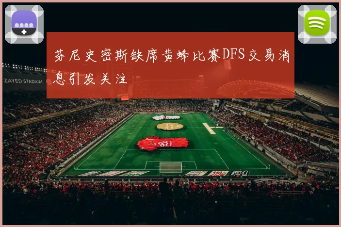 芬尼史密斯缺席黄蜂比赛DFS交易消息引发关注