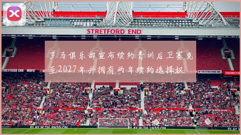 罗马俱乐部宣布续约青训后卫塞克至2027年并拥有两年续约选择权