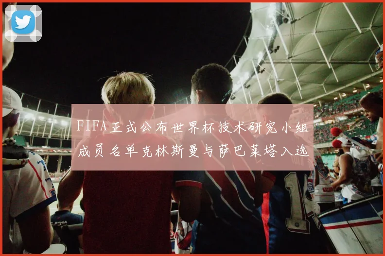 FIFA正式公布世界杯技术研究小组成员名单克林斯曼与萨巴莱塔入选