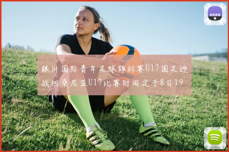 银川国际青年足球锦标赛U17国足迎战坦桑尼亚U17比赛时间定于8日19点35分