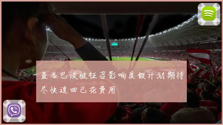查洛巴谈被征召影响度假计划期待尽快追回已花费用