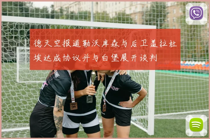 德天空报道勒沃库森与后卫盖拉杜埃达成协议并与白堡展开谈判