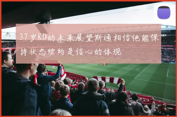 37岁KD的未来展望斯通相信他能保持状态续约是信心的体现