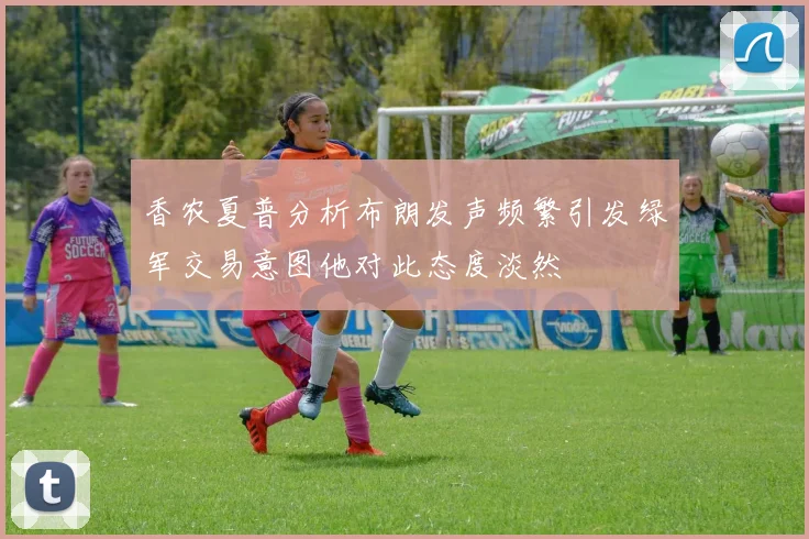 香农夏普分析布朗发声频繁引发绿军交易意图他对此态度淡然