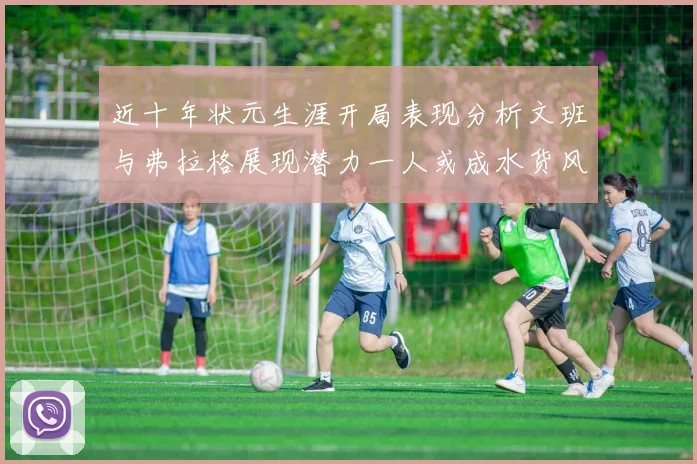 近十年状元生涯开局表现分析文班与弗拉格展现潜力一人或成水货风险