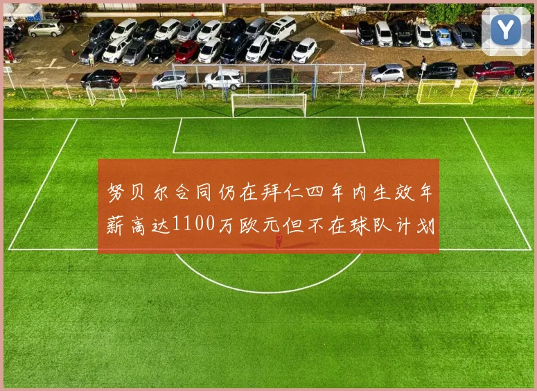 努贝尔合同仍在拜仁四年内生效年薪高达1100万欧元但不在球队计划中