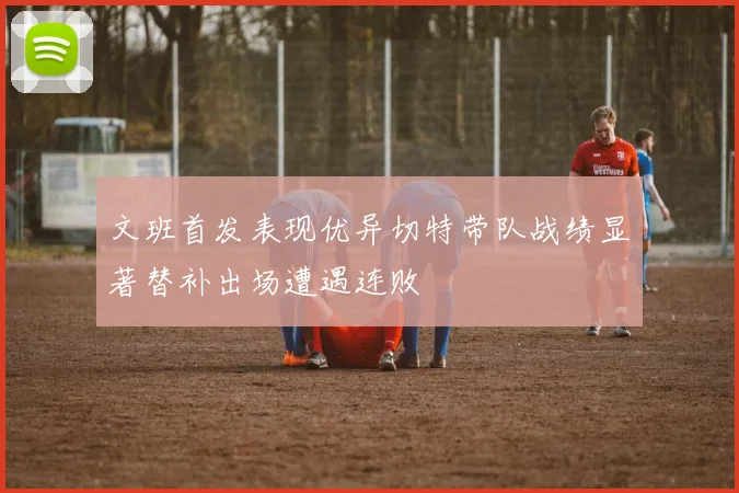 文班首发表现优异切特带队战绩显著替补出场遭遇连败