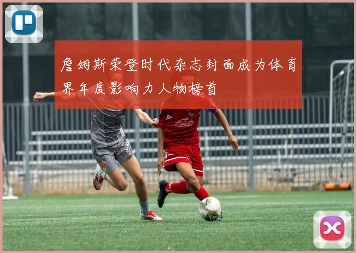 詹姆斯荣登时代杂志封面成为体育界年度影响力人物榜首