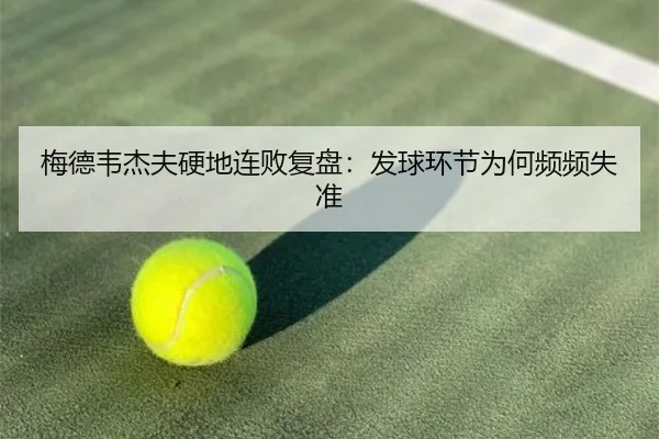 梅德韦杰夫硬地连败复盘：发球环节为何频频失准